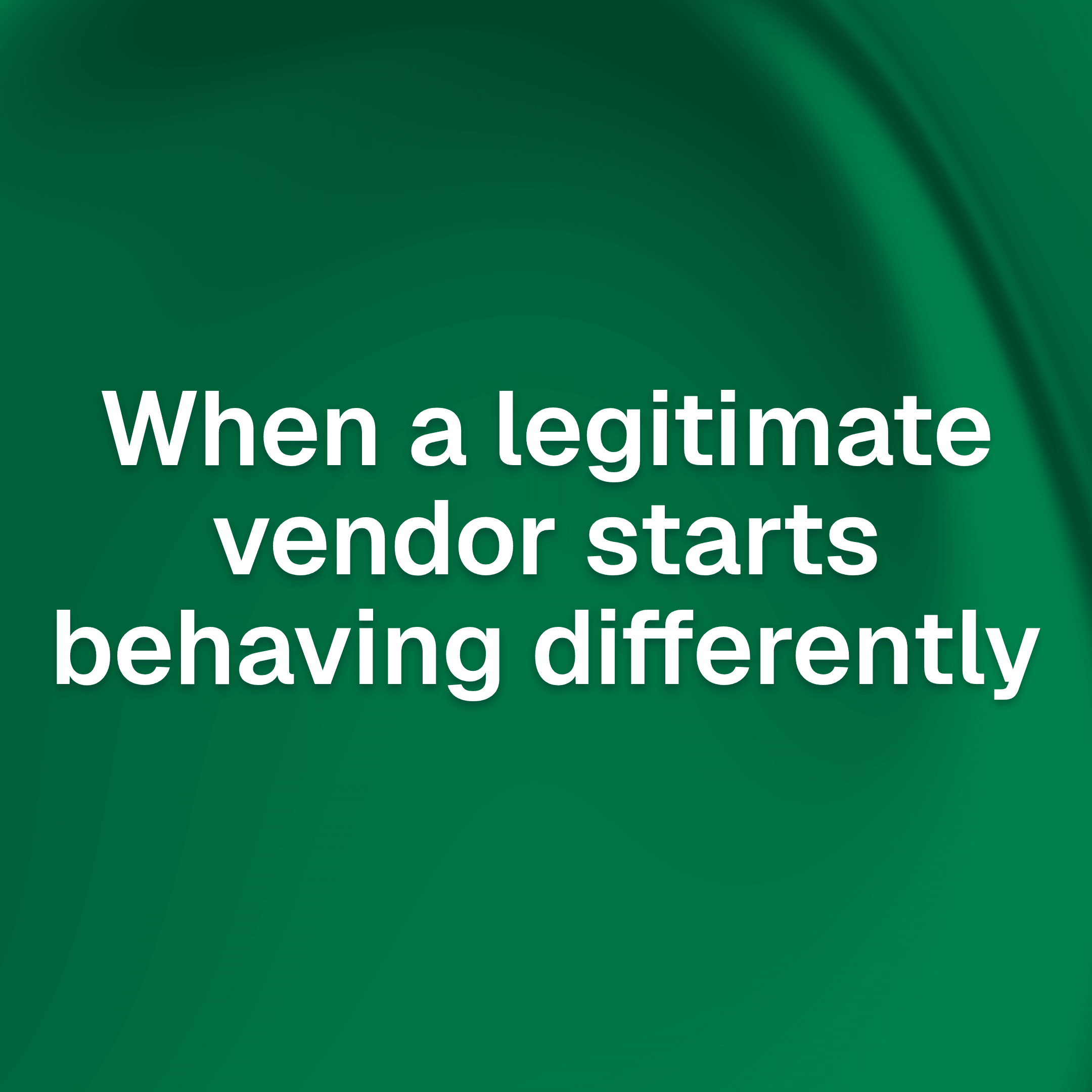 When a legitimate vendor starts behaving differently